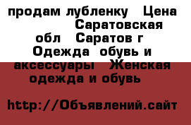 продам лубленку › Цена ­ 22 000 - Саратовская обл., Саратов г. Одежда, обувь и аксессуары » Женская одежда и обувь   